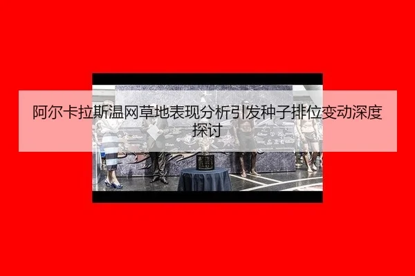 阿尔卡拉斯温网草地表现分析引发种子排位变动深度探讨